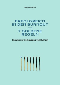 Erfolgreich in den Burnout – 7 goldene Regeln - Impulse zur Vorbeugung von Burnout - Reinhard Fukerider