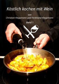 Köstlich kochen mit Wein - Band 1 - Christian Kleppmann, Ferdinand Kleppmann, Christian Kleppmann, Ferdinand Kleppmann, Christian Kleppmann