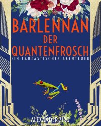 Barlennan der Quantenfrosch - Eine fantastische Abenteuergeschichte - Alexander Ziro