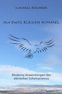 Im ewig blauen Himmel - Moderne Anwendung des sibirischen Schamanismus - Michael Büschken, Madita Fischer