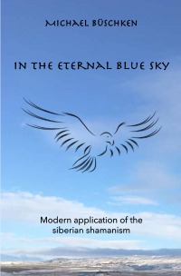In the eternal blue sky - Modern application of the Siberian shamanism - Michael Büschken