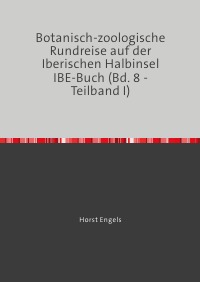 Botanisch-zoologische Rundreise auf der Iberischen Halbinsel    IBE-Buch (Bd. 8 - Teilband I) - Auf der Suchenach der verlorenen Zeit - Horst Engels