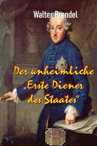 Der unheimliche „Erste Diener des Staates“ - Schicksale um Friedrich II. - Walter Brendel