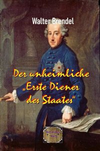 Der unheimliche „Erste Diener des Staates“ - Schicksale um Friedrich II. - Walter Brendel