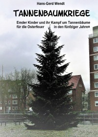 Tannenbaumkriege - Erlebnisse einer Emder Kindergruppe Ende der 50er Jahre - Hans-Gerd Wendt