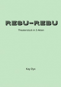 Resu-Rebu - Theaterstück – Boulevard-Komödie in 3 Akten - Kay Dyx