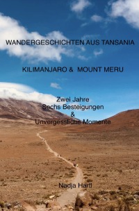 Wandergeschichten aus Tansania - Kilimanjaro & Mount Meru, Zwei Jahre, Sechs Besteigungen & unvergessliche Momente - Nadja  Hartl