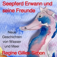 Seepferd Erwann und seine Freunde - Neue Geschichten von Wasser und Meer - Regine Gilles-Simon