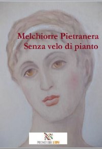 Senza velo di pianto - Poesie - Melchiorre  Pietranera, Silvana Fioresi