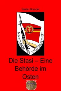 Die Stasi – Eine Behörde im Osten - Walter Brendel