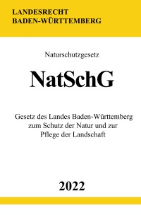 Naturschutzgesetz NatSchG 2022 - Gesetz des Landes Baden-Württemberg zum Schutz der Natur und zur Pflege der Landschaft - Ronny Studier