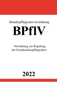 Bundespflegesatzverordnung BPflV 2022 - Verordnung zur Regelung der Krankenhauspflegesätze - Ronny Studier