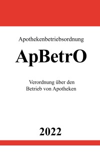 Apothekenbetriebsordnung ApBetrO 2022 - Verordnung über den Betrieb von Apotheken - Ronny Studier