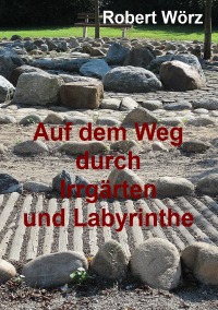 Auf dem Weg durch Irrgärten und Labyrinthe - Handbuch zur Labyrintharbeit - Robert Wörz