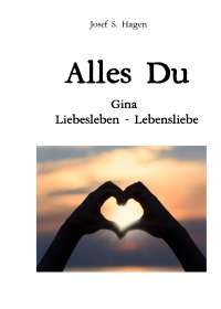 Alles Du - Gina Liebesleben - Lebensliebe - Josef S. Hagen