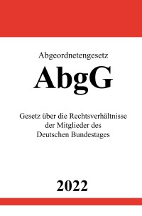 Abgeordnetengesetz AbgG 2022 - Gesetz über die Rechtsverhältnisse der Mitglieder des Deutschen Bundestages - Ronny Studier
