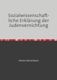 Sozialwissenschaftliche Erklärung der Judenvernichtung - Norbert Bertelsbeck