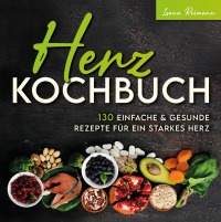 Herz Kochbuch - 130 einfache und gesunde Rezepte für ein starkes Herz - Leana  Reimann