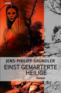 EINST GEMARTERTE HEILIGE - Ein philosophischer Science-Fiction-Roman - Jens-Philipp Gründler, Christian Dörge