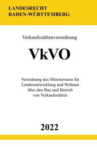 Verkaufsstättenverordnung VkVO 2022 (Baden-Württemberg) - Verordnung des Ministeriums für Landesentwicklung und Wohnen über den Bau und Betrieb von Verkaufsstätten - Ronny Studier