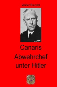 Canaris Abwehrchef unter Hitler - Walter Brendel