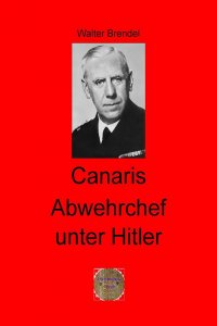 Canaris Abwehrchef unter Hitler - Walter Brendel