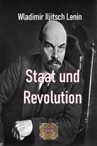 Staat und Revolution - Die Lehre des Marxismus vom Staat und die Aufgaben des Proletariats in der Revolution - Wladimir Iljitsch  Lenin