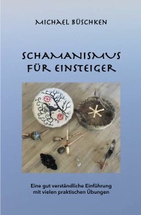 Schamanismus für Einsteiger - Eine gut verständliche Einführung mit vielen praktischen Übungen - Michael Büschken, Madita Fischer