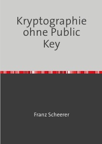 Kryptographie ohne Public Key - Der Geheimdenst konnte RSA seit der „Erfindung“ knacken und kann es vielleicht noch heute. - Franz Scheerer