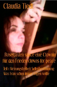 Rosegardenspace Meinungsfreiheit Selbstbestimmung  Was Frau schon immer sagen wollte - Eine Clownin für den Frieden clownin for peace - Claudia Tiedt