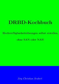 DRBD-Kochbuch - Hochverfügbarkeitslösungen selbst erstellen - ohne SAN oder NAS! - Jörg Seubert