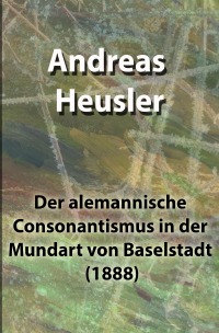 Der alemannische Consonantismus in der Mundart von Baselstadt (1888) - Andreas Heusler