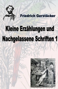 Kleine Erzählungen und Nachgelassene Schriften 1 - Friedrich Gerstäcker