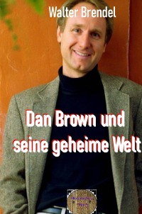 Dan Brown und seine geheime Welt - Erfolg durch Verschwörungstheorien - Walter Brendel