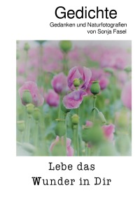 Lebe das Wunder in Dir - Gedichte, Gedanken und Naturfotografien - Sonja Fasel