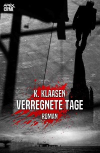 VERREGNETE TAGE - Ein Noir-Krimi - K. Klaasen, Christian Dörge