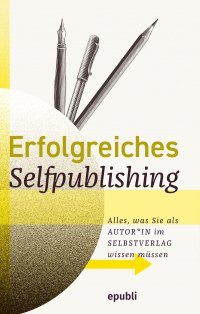 Erfolgreiches Selfpublishing - Alles, was Sie als Autor*in im Selbstverlag wissen müssen: Buch schreiben - Autor werden - Bücher und E-Books veröffentlichen, vermarkten & verkaufen - epubli Selfpublishing