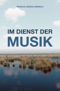 Im Dienst der Musik - Über Philosophie, praktische Tipps und die Wirkung von Musik - Markus Joshua Windels