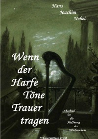 Wenn der Harfe Töne Trauer tragen - Schwermütige Lyrik - Hans - Joachim Nebel