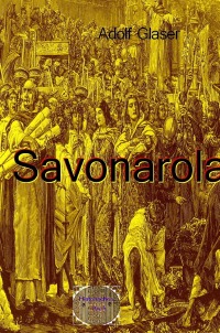 Savonarola - Erzählung aus der Blütezeit der Renaissance zu Florenz und in der ewigen Stadt - Adolf  Glaser
