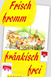 Frisch fromm fränkisch frei - Freilich basst scho - Rudi Friedrich, Rudolf Friedrich, Augsfeld  Haßfurt Knetzgau