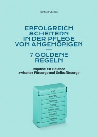 Erfolgreich scheitern in der Pflege von Angehörigen – 7 goldene Regeln - Impulse zur Balance zwischen Fürsorge und Selbstfürsorge - Reinhard Fukerider