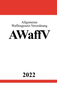 Allgemeine Waffengesetz-Verordnung AWaffV 2022 - Ronny Studier