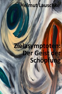 Zielasymptoten: Der Geist der Schöpfung - Vom Gefühl der Stille - Helmut Lauschke