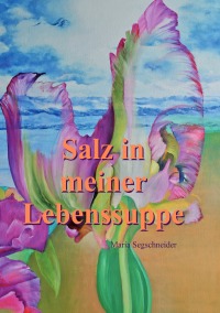 Salz in meiner Lebenssuppe - Maria Segschneider