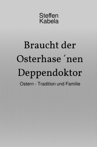 Braucht der Osterhase ´nen Deppendoktor - Ostern - Tradition und Familie - Steffen Kabela