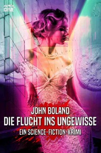 DIE FLUCHT INS UNGEWISSE - Ein Science-Fiction-Krimi - John Boland, Christian Dörge