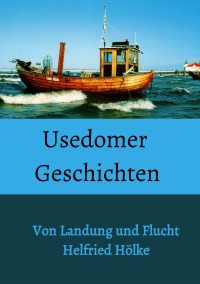 Usedomer Geschichten - Von Landung und Flucht - Helfried Hölke