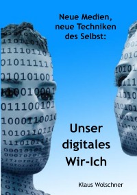 Unser digitales Wir-Ich. Neue Medien, neue Techniken des Selbst - Klaus Wolschner