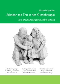 Arbeiten mit Ton in der Kunsttherapie - Ein praxisbezogenes Arbeitsbuch - Michaela Spreider